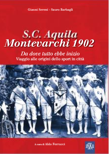 S.C. Aquila Montevarchi 1902. Da dove tutto ebbe inizio. Viaggio alle origini dello sport in città