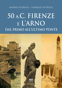 50 a.C. Firenze e l’Arno dal primo all’ultimo ponte