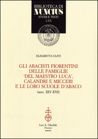 Gli abacisti fiorentini delle famiglie ‘del maestro Luca’, Calandri e Micceri e le loro scuole d’abaco (secc XIV - XVI)