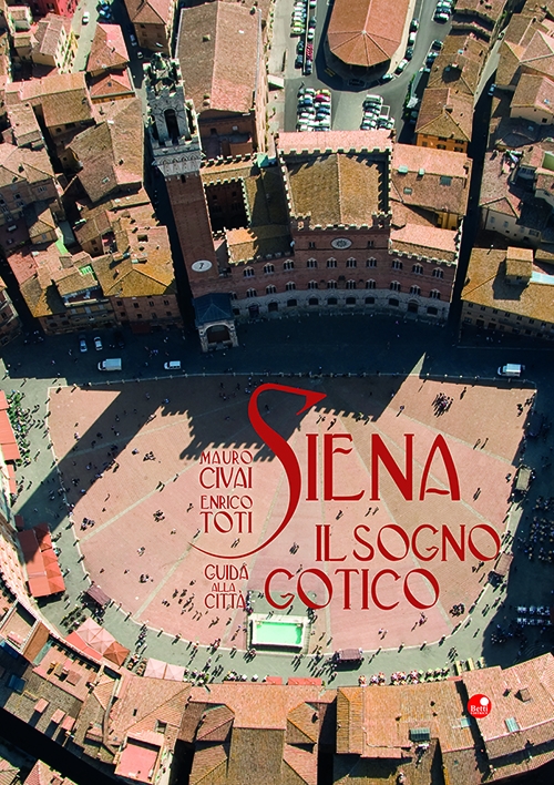 Siena. Il sogno gotico. Guida alla città