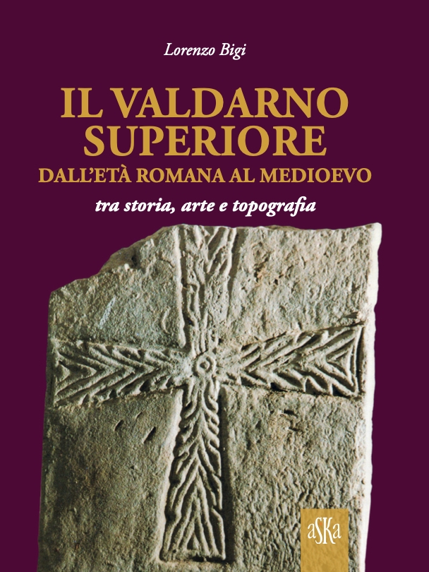 Il Valdarno Superiore dall'età romana al medioevo tra arte, storia e topografa
