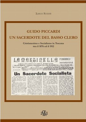 Guido Piccardi. Un Sacerdote del basso clero. Cristianesimo e Socialismo in Toscana tra il 1876 ed il 1912