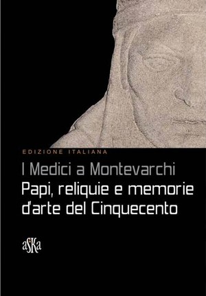 I Medici a Montevarchi. Papi, reliquie e memorie d'arte del Cinquecento