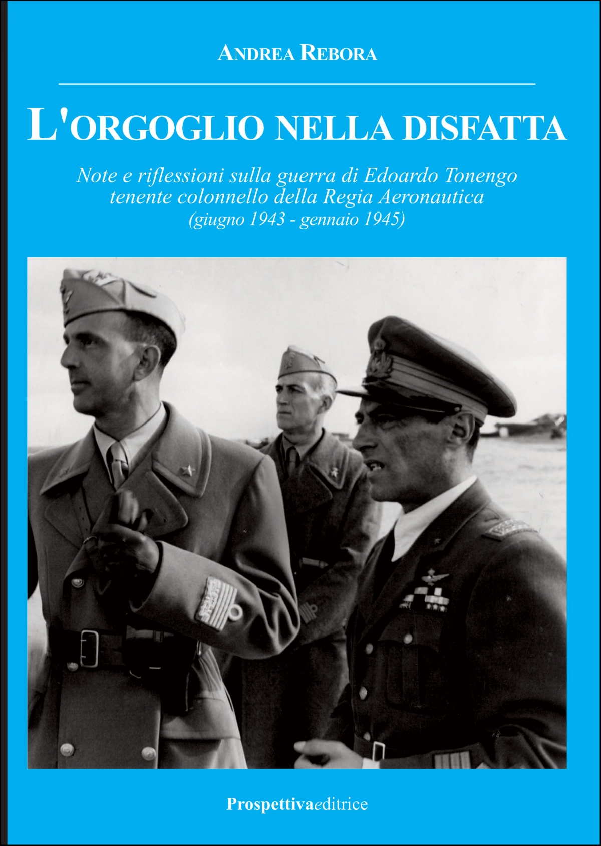 L'orgoglio nella disfatta. Note e riflessioni sulla guerra di Edoardo Tonengo tenente  colonnello della Regia Aeronautica (giugno 1943 - gennaio  1945)